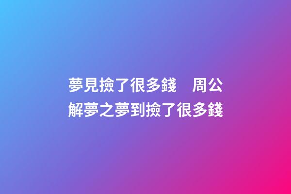 夢見撿了很多錢　周公解夢之夢到撿了很多錢